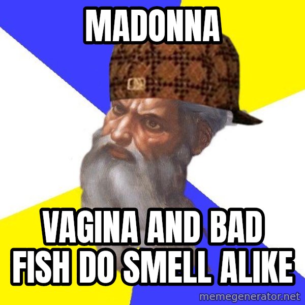 Scumbag God meme: madonna / vagina and bad fish do smell alike