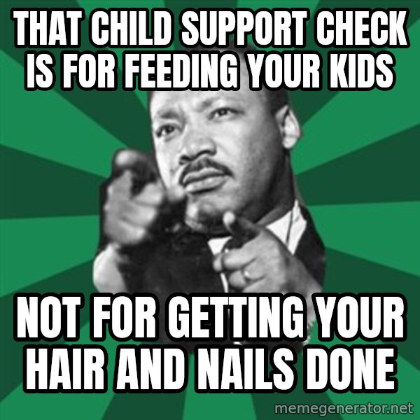 Martin Luther King jr.  meme: That child support check is for feeding your kids / not for getting your hair and nails done