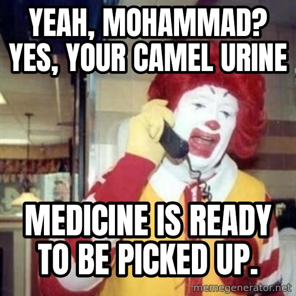 Ronald Mcdonald Call meme: yeah, mohammad?  yes, your camel urine / medicine is ready to be picked up.