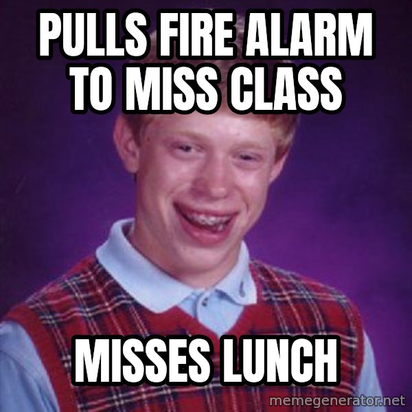 Bad Luck Brian meme: Pulls fire alarm to miss class / misses lunch