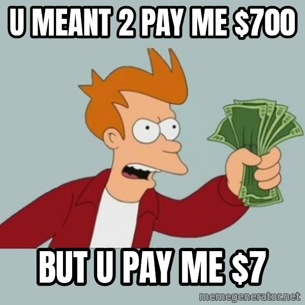 Shut Up And Take My Money Fry meme: u meant 2 pay me $700 / but  u pay me $7