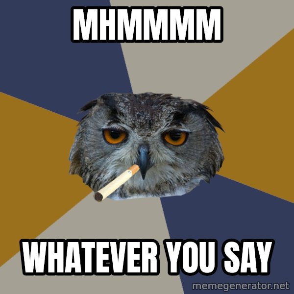Art Student Owl meme: Mhmmmm / Whatever you say