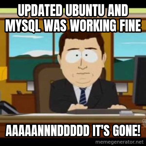 south park aand it's gone meme: Updated Ubuntu and MySQL was working fine / Aaaaannnddddd it's gone!