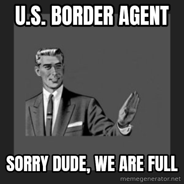 kill yourself guy meme: u.s. border agent / sorry dude, we are full