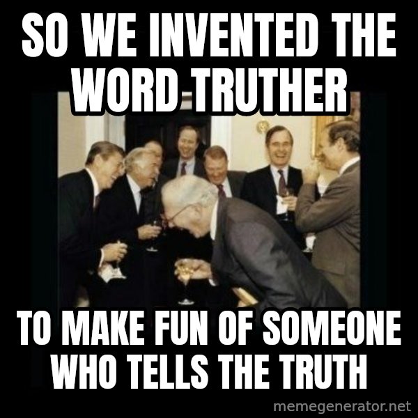 Rich Men Laughing meme: so we invented the word truther / to make fun of someone who tells the truth
