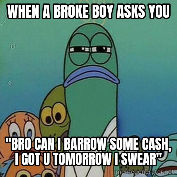 Serious Fish Spongebob meme: When a broke boy asks you / "Bro can i barrow some cash, I got u tomorrow i swear"