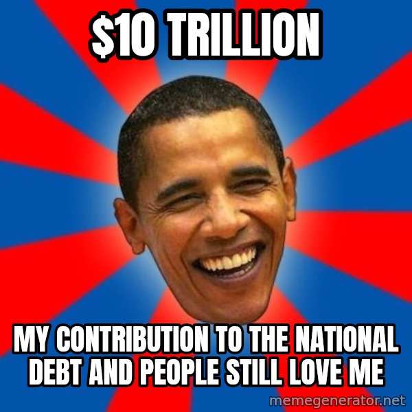Obama meme: $10 trillion / my contribution to the national debt and people still love me