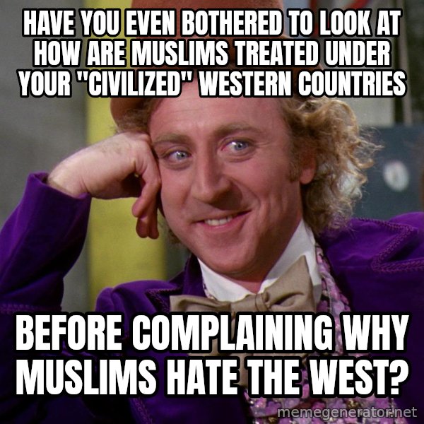 Willy Wonka meme: Have you even bothered to look at how are Muslims treated Under your "civilized" Western countries / Before complaining why Muslims hate the West?