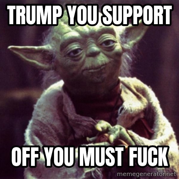 Yoda meme: TRUMP YOU SUPPORT / OFF YOU MUST FUCK