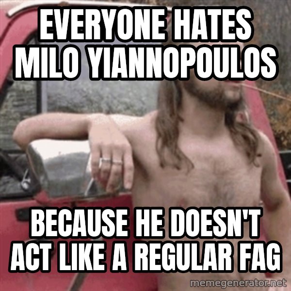 Almost Politically Correct Redneck meme: Everyone hates Milo Yiannopoulos / because he doesn't act like a regular fag