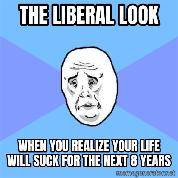 Okay Guy meme: the liberal look / when you realize your life will suck for the next 8 years