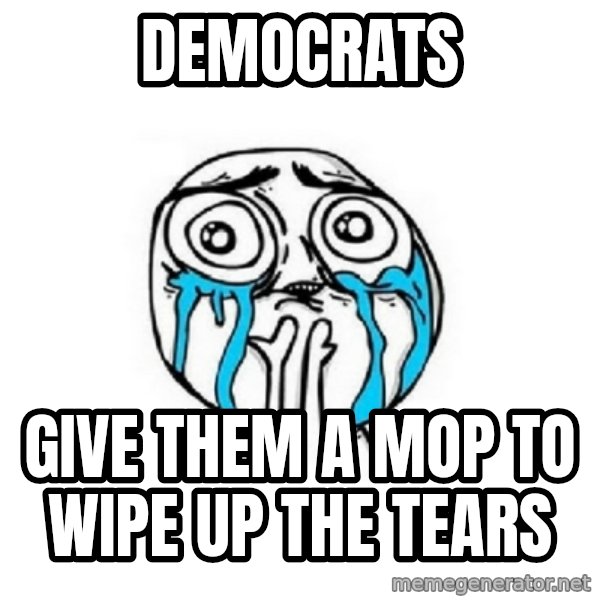 Crying face meme: democrats / give them a mop to wipe up the tears