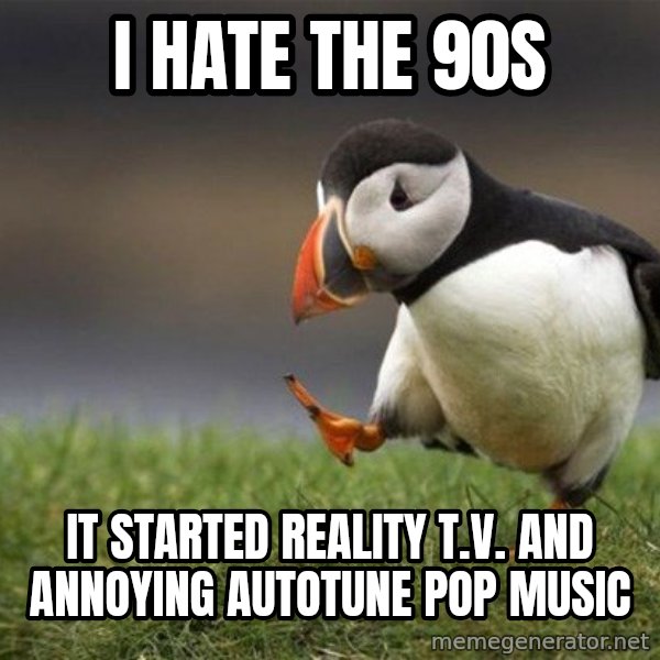 Unpopular Opinion Puffin meme: I hate the 90s / It started reality T.V. and annoying autotune pop music