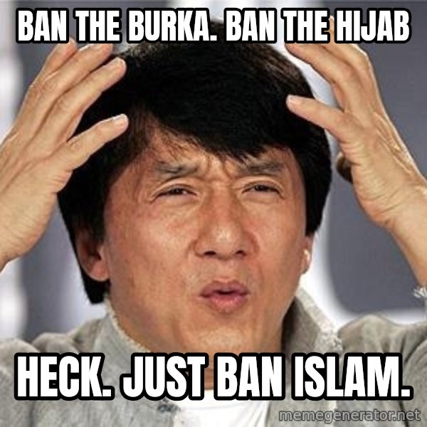 Confused Jackie Chan meme: ban the burka.  ban the hijab / heck.  just ban islam.