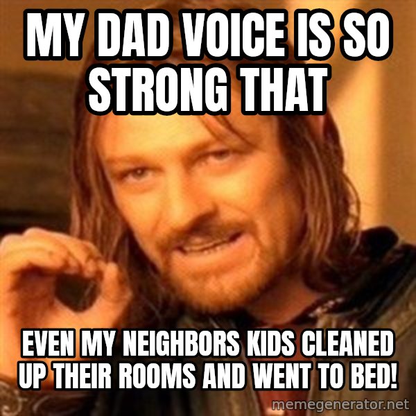 One Does Not Simply meme: My dad voice is so strong that / even my neighbors kids cleaned up their rooms and went to bed!