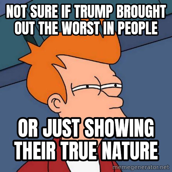 Futurama Fry meme: Not sure if Trump brought out the worst in people / or just showing their true nature