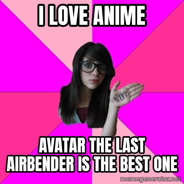 Idiot Nerd Girl meme: i love anime / avatar the last airbender is the best one