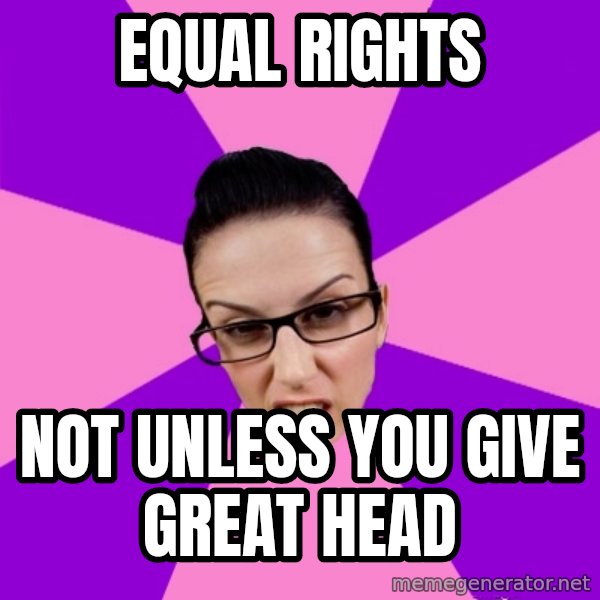 Privilege Denying Feminist meme: equal rights / not unless you give great head
