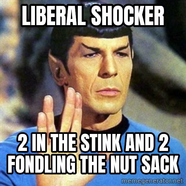 Spock meme: liberal shocker / 2 in the stink and 2 fondling the nut sack