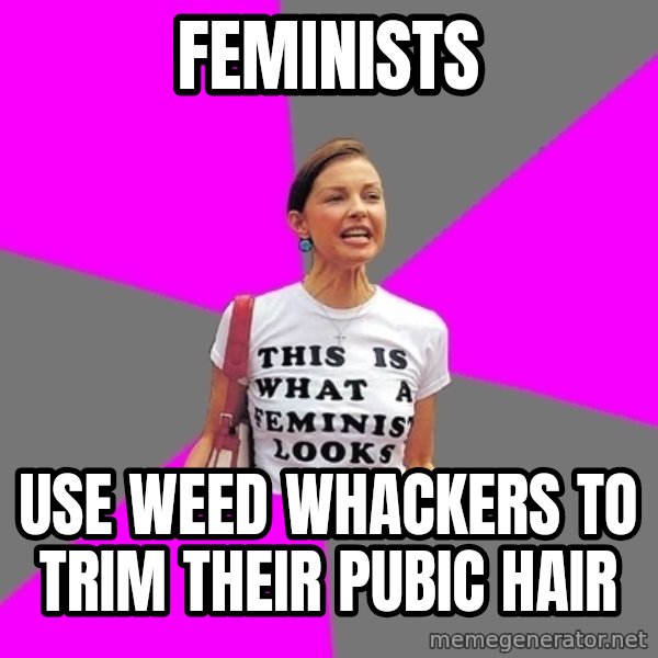 Feminist Cunt meme: feminists / use weed whackers to trim their pubic hair