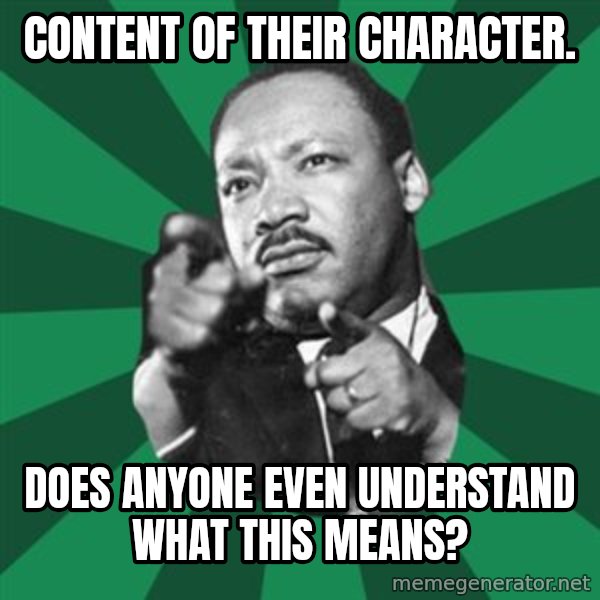 Martin Luther King jr.  meme: content of their character. / does anyone even understand what this means?