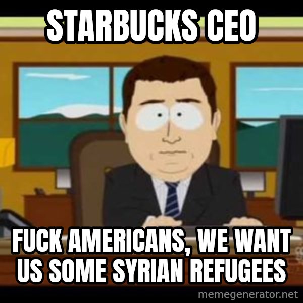 south park aand it's gone meme: starbucks ceo / fuck americans, we want us some syrian refugees