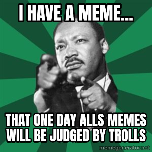 Martin Luther King jr.  meme: i have a meme... / that one day alls memes will be judged by trolls