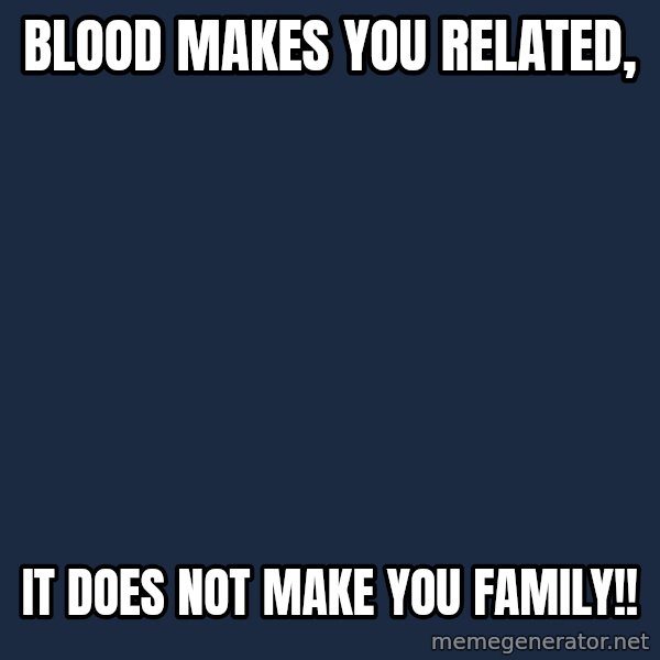 Blank Black meme: Blood makes you related, / It does not make you family!!