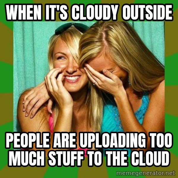 Laughing Girls  meme: when it's cloudy outside / people are uploading too much stuff to the cloud