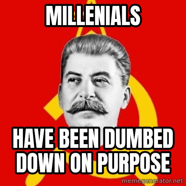 Stalin Says meme: millenials / have been dumbed down on purpose