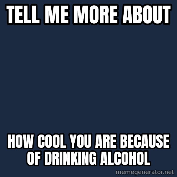 Willy Wonka meme: TELL ME MORE ABOUT / HOW COOL YOU ARE BECAUSE OF DRINKING ALCOHOL