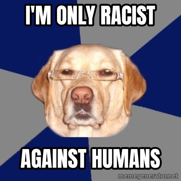 Racist Dawg meme: I'm only racist / against humans