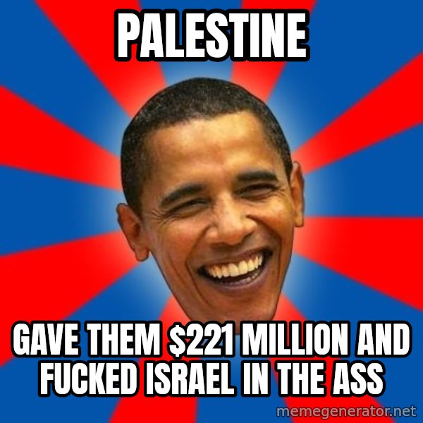 Obama meme: palestine / gave them $221 million and fucked israel in the ass