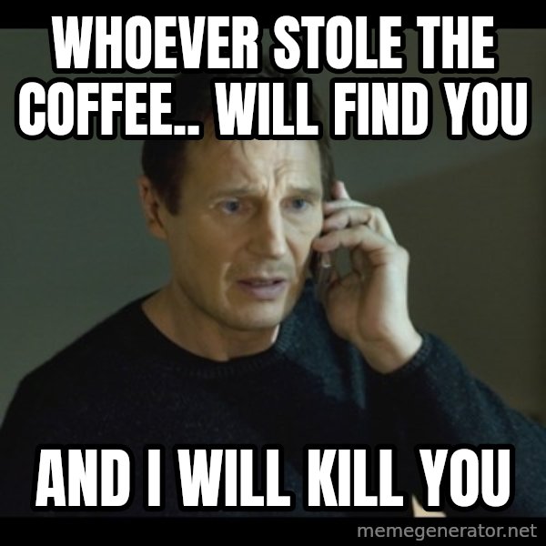 I will Find You Meme meme: Whoever stole the coffee..  will find you / and I will kill you
