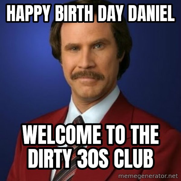Anchorman Birthday meme: HAPPY BIRTH DAY DANIEL / WELCOME TO THE DIRTY 30S CLUB