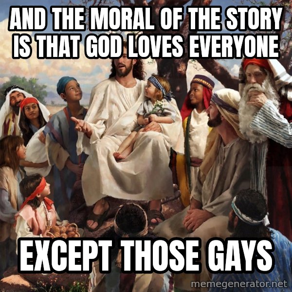 storytime jesus meme: ANd the moral of the story is that god loves everyone / Except those gays