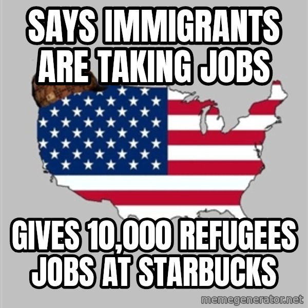 Scumbag America2 meme: Says immigrants are taking jobs / Gives 10,000 refugees jobs at starbucks