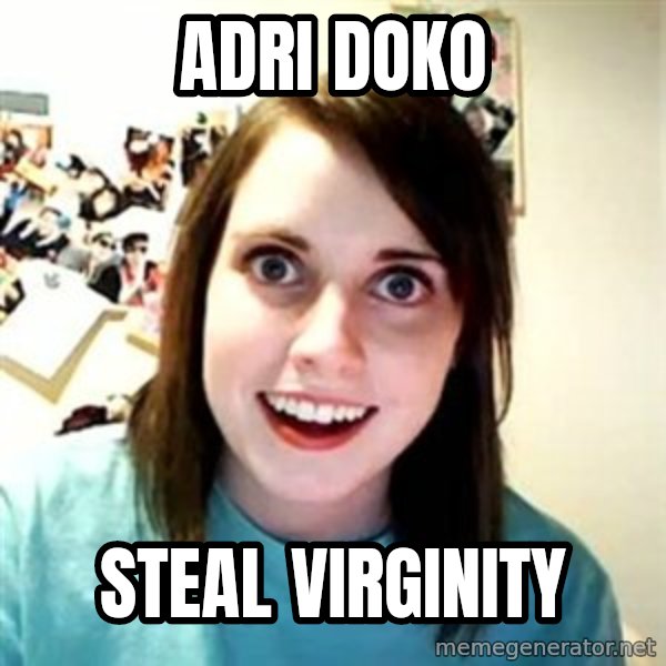Overly Attached Girlfriend meme: adri doko / Steal virginity