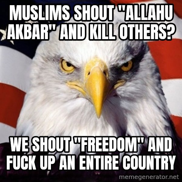 American Pride Eagle meme: Muslims shout "Allahu Akbar" and kill others? / We shout "FREEDOM" and fuck up an entire country