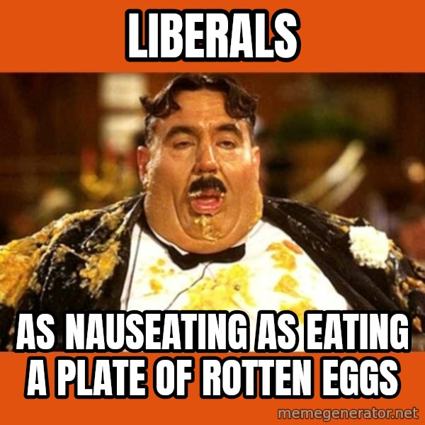 Fat Guy meme: liberals / as nauseating as eating a plate of rotten eggs