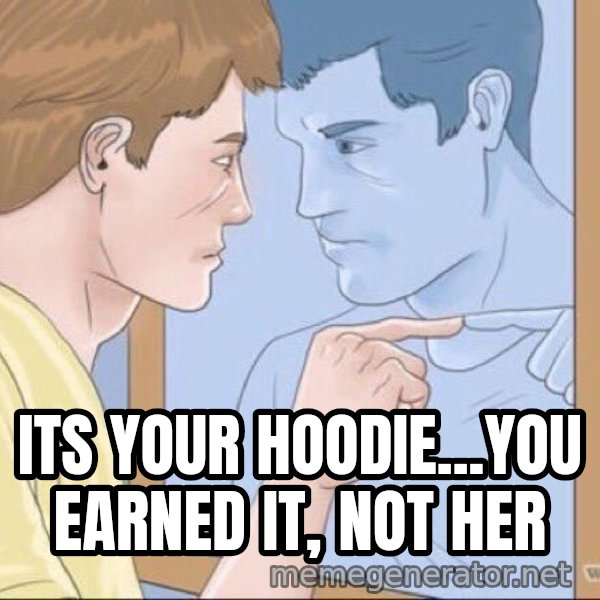 Mirror Pep Talk meme: Its your hoodie...you earned it, not her