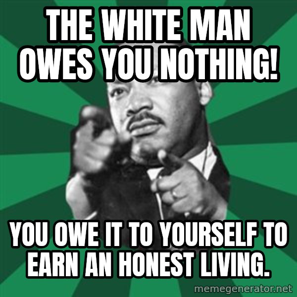 Martin Luther King jr.  meme: the white man owes you nothing! / you owe it to yourself to earn an honest living.