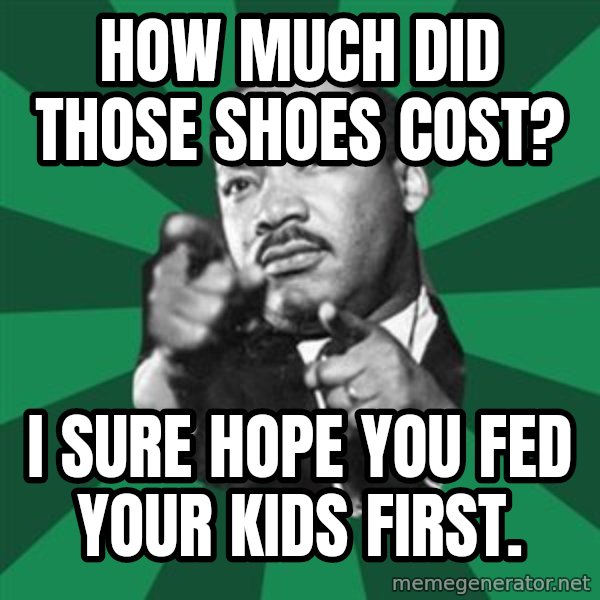 Martin Luther King jr.  meme: how much did those shoes cost? / I sure hope you fed your kids first.