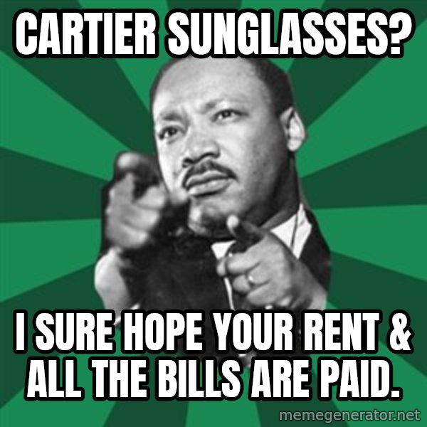 Martin Luther King jr.  meme: cartier sunglasses? / I sure hope your rent & all the bills are paid.