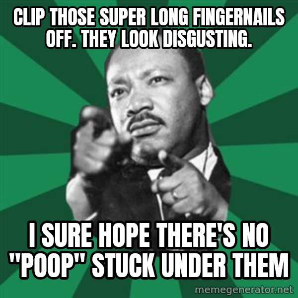 Martin Luther King jr.  meme: clip those super long fingernails off. they look disgusting. / I sure hope there's no "poop" stuck under them