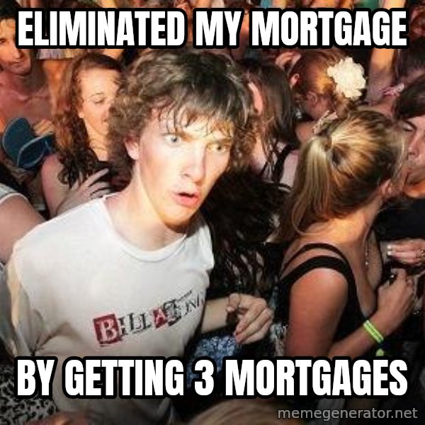 Sudden Realization Ralph meme: Eliminated my mortgage / By getting 3 mortgages