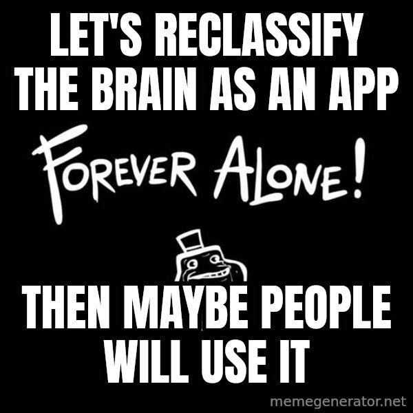 The Most Interesting Man In The World meme: Let's reclassify the brain as an app / Then maybe people will use it