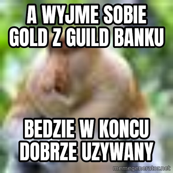 Nosacz Sundajski 22 meme: a wyjme sobie gold z guild banku / bedzie w koncu dobrze uzywany