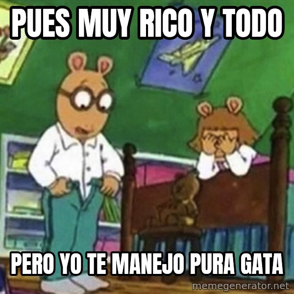 muy rico y todo  meme: Pues muy rico y todo / pero yo te manejo pura gata
