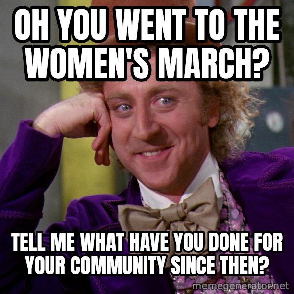 Willy Wonka meme: oh you went to the women's march? / tell me what have you done for your community since then?